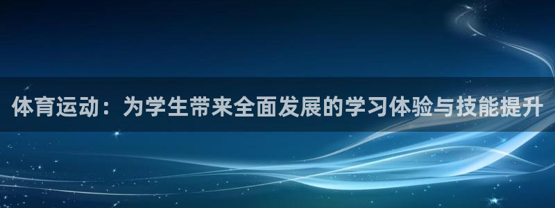 抖球体育app手机版免费：体育运动：为学生带来全面发展的学习体验与技能提升