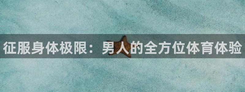 抖球体育app手机版免费：征服身体极限：男人的全方位体育体验